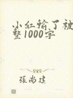 小红输了被小明整1000字