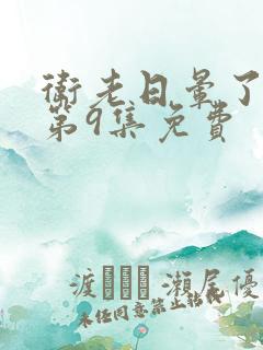 卫老日晕了淑蓉第9集免费