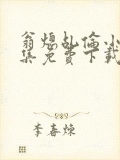 翁熄乩伦小说合集免费下载TXT