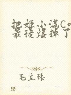 把姬小满C喷了最后爆掉了