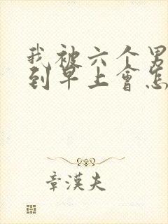 我被六个男人躁到早上会怎么样