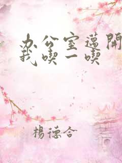 办公室迈开腿让我吃一吃