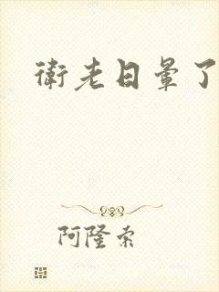 卫老日晕了淑蓉