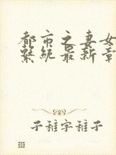 都市之妻女掠夺系统最新章节