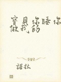 宝贝你睡你的我做我的