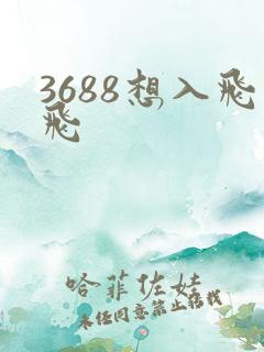 3688想入飞飞
