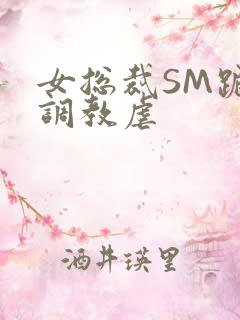 女总裁SM跪爬调教虐