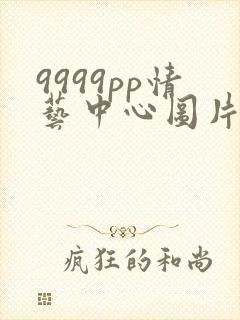 9999pp情艺中心图片