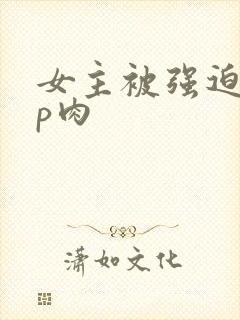 女主被强迫群np肉