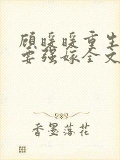 顾暖暖重生嫡女要强嫁全文免费阅读