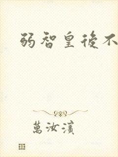 弱智皇后不好欺