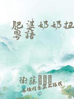 肥婆奶奶扭计媳粤语