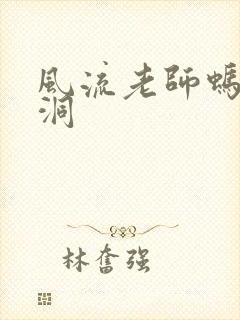 风流老师蚂蚁爬洞