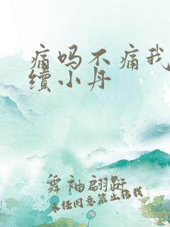 痛吗不痛我就继续小丹