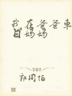 我在爸爸车后坐日妈妈