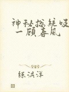 神秘总统吸够没 一顾春风