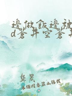 边做饭边被躁bd苍井空苍井空