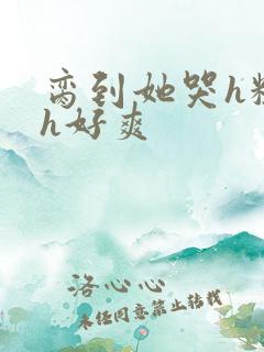 脔到她哭h粗话h好爽