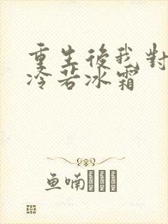 重生后我对前夫冷若冰霜