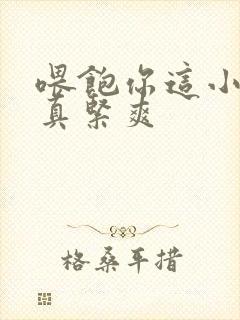 喂饱你这小妖精真紧爽