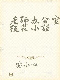 老师办公室狂肉校花小说