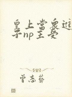 皇上当众进入太子np主受