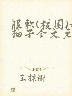 服软(校园)甜柚子全文免费阅读