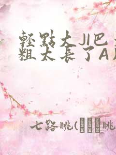 轻点大JI巴太粗太长了A片