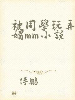 被同学玩弄的妩媚mm小说