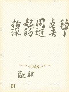 抬起同桌的腿深深的进去了