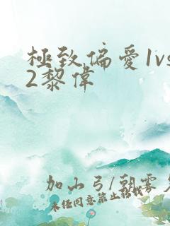 极致偏爱1vs2黎伟