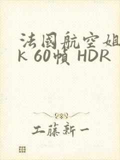 法国航空姐 4k 60帧 HDR