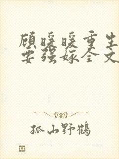 顾暖暖重生嫡女要强嫁全文免费阅读