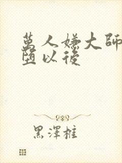 万人嫌大师兄雌堕以后