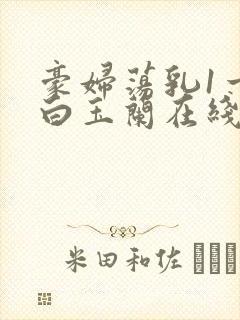 豪妇荡乳1一5白玉兰在线看