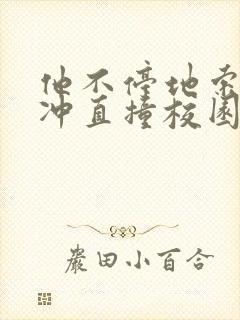 他不停地索要横冲直撞校园禁