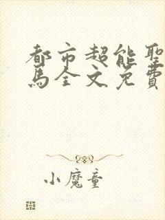 都市超能圣手老马全文免费阅读