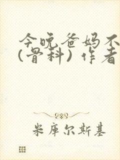 今晚爸妈不在家(骨科) 作者:鲜鱼