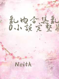 乱肉合集乱500小说完整版