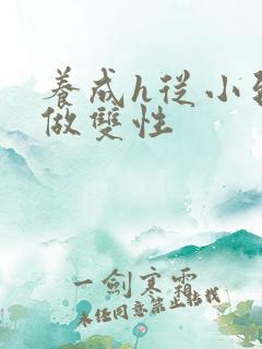 养成h从小到大做双性