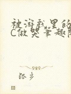 被游戏里的NPC做哭笔趣阁