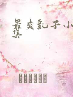 最爽乱子小说合集