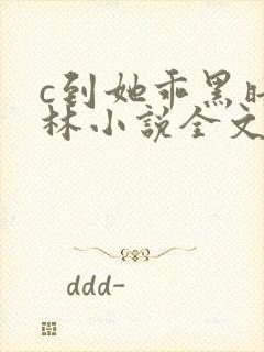 c到她乖黑暗森林小说全文阅读