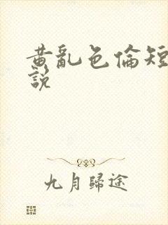 黄乱色伦短篇小说