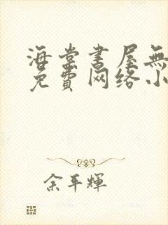 海棠书屋无弹窗免费网络小说阅读网下4千下