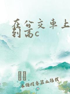 在公交车上被弄到高c