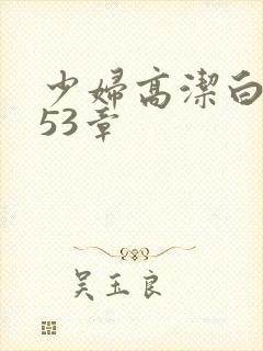 少妇高洁白义第53章