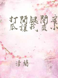 打开腿闺蜜用黄瓜让我爽小说