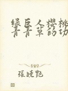 绿巨人樱桃荔枝青青草的功效