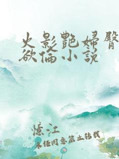 火影艳妇臀荡乳欲伦小说